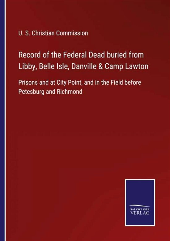 Record of the Federal Dead buried from Libby, Belle Isle, Danville & Camp Lawton - U S Christian Commission - Boeken - Salzwasser-Verlag - 9783752555103 - 11 januari 2022