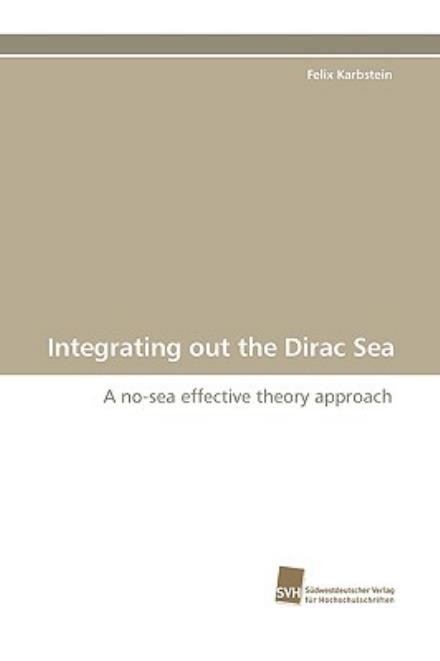 Cover for Felix Karbstein · Integrating out the Dirac Sea: a No-sea Effective Theory Approach (Paperback Book) (2009)