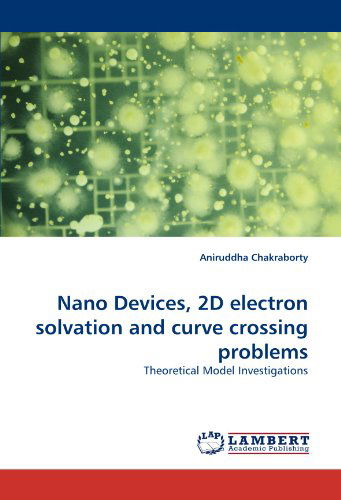 Cover for Aniruddha Chakraborty · Nano Devices, 2d Electron Solvation and Curve Crossing Problems: Theoretical Model Investigations (Paperback Book) (2010)