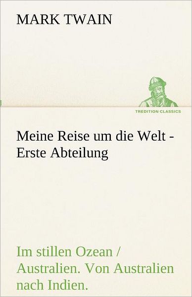 Cover for Mark Twain · Meine Reise Um Die Welt - Erste Abteilung: Im Stillen Ozean / Australien. Von Australien Nach Indien (Tredition Classics) (German Edition) (Paperback Book) [German edition] (2012)