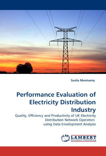 Performance Evaluation of Electricity Distribution Industry: Quality, Efficiency and Productivity of UK Electricity Distribution Network Operators  Using Data Envelopment Analysis - Susila Munisamy - Books - LAP LAMBERT Academic Publishing - 9783843383103 - December 17, 2010