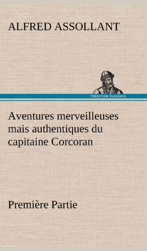 Cover for Alfred Assollant · Aventures Merveilleuses Mais Authentiques Du Capitaine Corcoran, Premi Re Partie (Gebundenes Buch) [French edition] (2012)