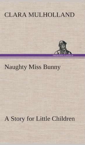 Cover for Clara Mulholland · Naughty Miss Bunny a Story for Little Children (Hardcover Book) (2013)