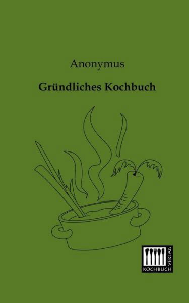 Gruendliches Kochbuch - Anonymus - Książki - Kochbuch-Verlag - 9783944350103 - 9 stycznia 2013