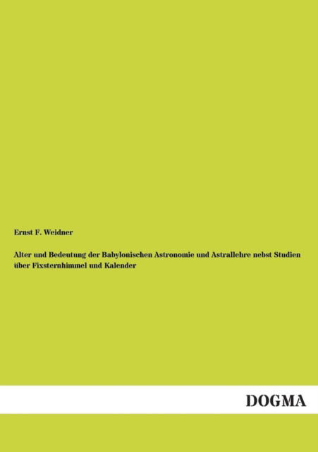 Cover for Ernst F. Weidner · Alter Und Bedeutung Der Babylonischen Astronomie Und Astrallehre Nebst Studien Uber Fixsternhimmel Und Kalender (Paperback Book) [German edition] (2013)