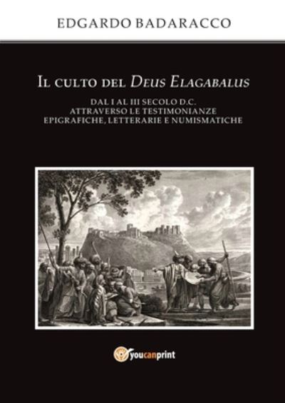 Cover for Edgardo Badaracco · Il culto del Deus Elagabalus dal I al III secolo d.C. attraverso le testimonianze epigrafiche, letterarie e numismatiche (Paperback Bog) (2017)
