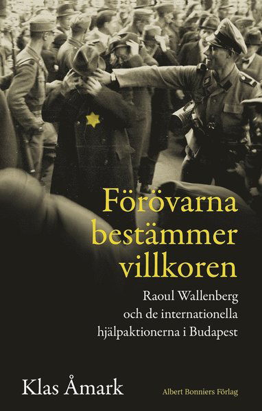 Cover for Klas Åmark · Förövarna bestämmer villkoren : Raoul Wallenberg och de internationella hjälpaktionerna i Budapest (ePUB) (2016)