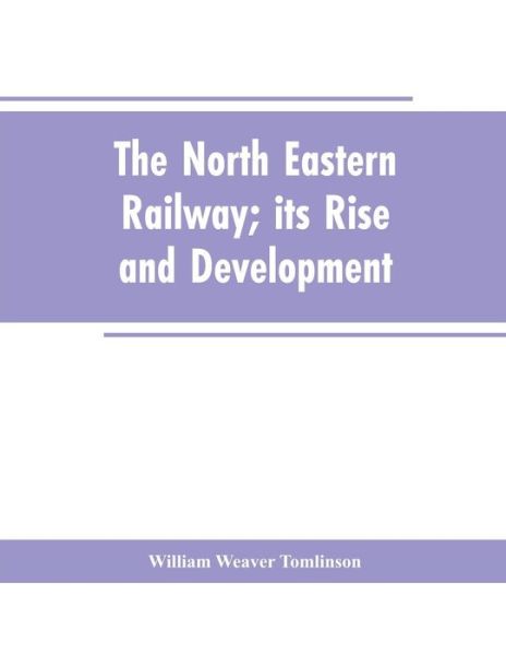 Cover for William Weaver Tomlinson · The North Eastern Railway; its Rise and Development (Paperback Book) (2019)