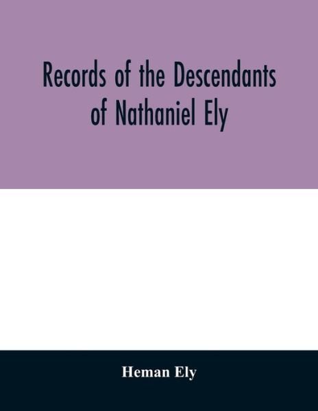 Cover for Heman Ely · Records of the descendants of Nathaniel Ely, the emigrant, who settled first in Newtown, now Cambridge, Mass., was one of the first settlers of Hartford, also of Norwalk, Conn., and a resident of Springfield, Mass., from 1659 until his death in 1675 (Paperback Book) (2020)