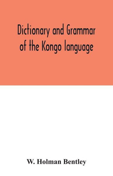 Cover for W Holman Bentley · Dictionary and grammar of the Kongo language, as spoken at San Salvador, the ancient capital of the old Kongo empire, West Africa (Paperback Book) (2020)