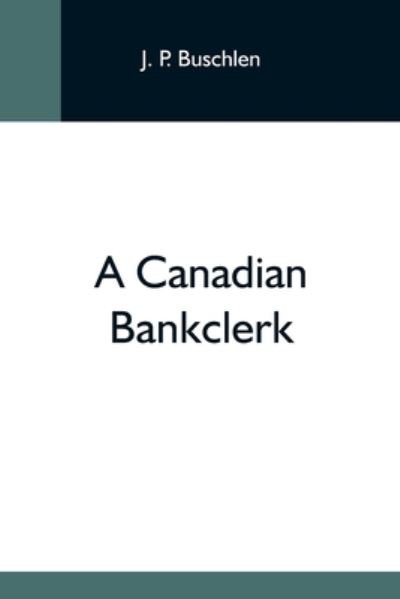 A Canadian Bankclerk - J P Buschlen - Books - Alpha Edition - 9789354595103 - May 20, 2021