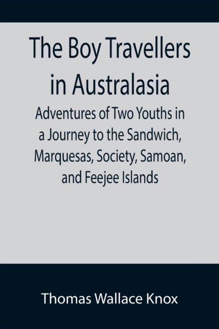 Cover for Thomas Wallace Knox · The Boy Travellers in Australasia; Adventures of Two Youths in a Journey to the Sandwich, Marquesas, Society, Samoan, and Feejee Islands (Paperback Book) (2022)