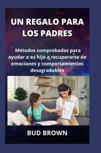 Un Regalo Para Los Padres: Metodos comprobados para ayudar a su hijo a recuperarse de emociones y comportamientos desagradables - Bud Brown - Libros - Independently Published - 9798417285103 - 14 de febrero de 2022