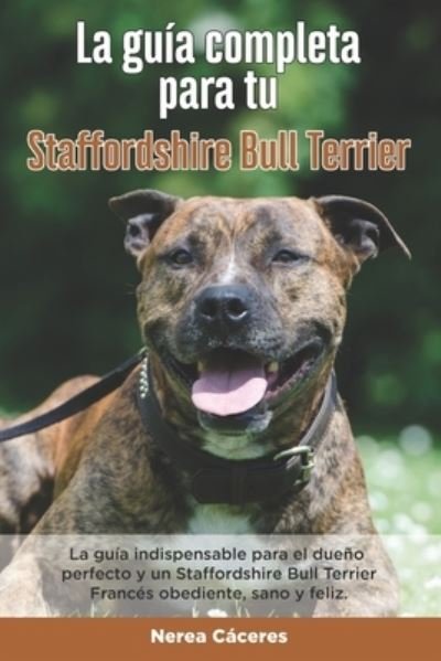 Cover for Nerea Caceres · La Guia Completa Para Tu Staffordshire Bull Terrier: La guia indispensable para el dueno perfecto y un Staffordshire Bull Terrier obediente, sano y feliz. (Paperback Bog) (2021)