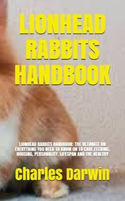 Cover for Charles Darwin · Lionhead Rabbits Handbook: Lionhead Rabbits Handbook: The Ultimate on Everything You Need to Know on to Care, Feeding, Housing, Personality, Lifespan and the Healthy (Paperback Book) (2021)