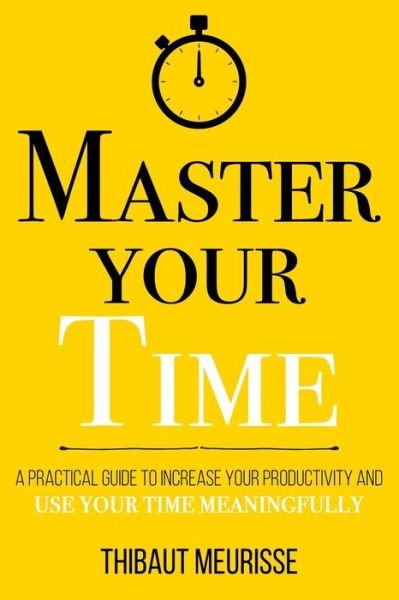 Cover for Thibaut Meurisse · Master Your Time: A Practical Guide to Increase Your Productivity and Use Your Time Meaningfully - Mastery (Taschenbuch) (2021)