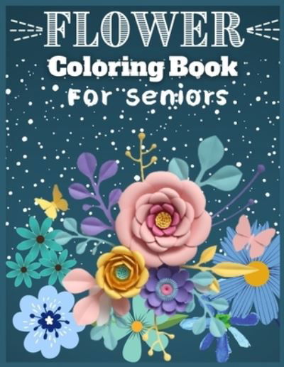 Cover for MD Asaduzzaman · Flower Coloring Book For Senior: Adult Coloring Book with beautiful realistic flowers, bouquets, floral designs, sunflowers, roses, leaves, butterfly, spring, and summer Welcome Spring (Taschenbuch) (2021)