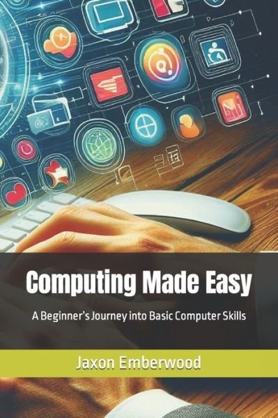 Cover for Jaxon Emberwood · Computing Made Easy: A Beginner's Journey into Basic Computer Skills (Paperback Bog) (2023)