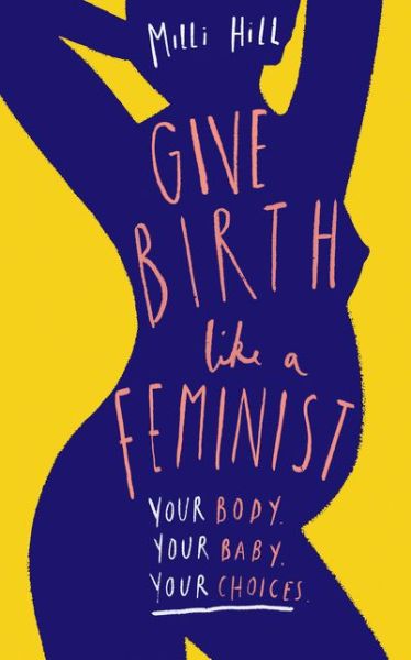 Give Birth Like a Feminist: Your Body. Your Baby. Your Choices. - Milli Hill - Książki - HarperCollins Publishers - 9780008313104 - 22 sierpnia 2019