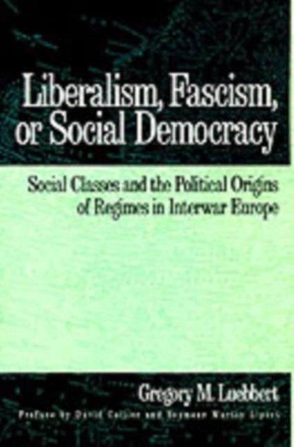 Cover for Luebbert, Gregory M. (Department of Political Science, Department of Political Science, University of California, Berkeley (deceased)) · Liberalism, Fascism, or Social Democracy: Social Classes and the Political Origins of Regimes in Interwar Europe (Innbunden bok) (1991)