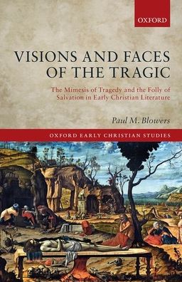 Cover for Blowers, Paul M. (Dean E. Walker Professor of Church History, Dean E. Walker Professor of Church History, Emmanuel Christian Seminary at Milligan College) · Visions and Faces of the Tragic: The Mimesis of Tragedy and the Folly of Salvation in Early Christian Literature - Oxford Early Christian Studies (Hardcover Book) (2020)