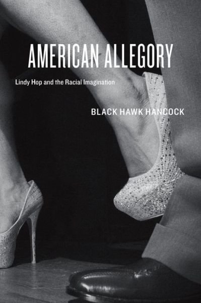 Cover for Black Hawk Hancock · American Allegory: Lindy Hop and the Racial Imagination (Paperback Book) (2013)