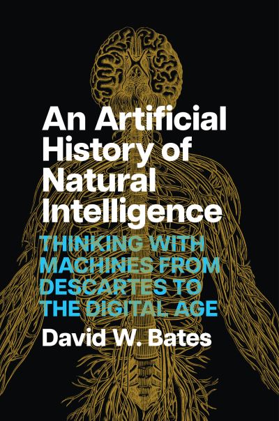 Cover for David W. Bates · An Artificial History of Natural Intelligence: Thinking with Machines from Descartes to the Digital Age (Hardcover Book) (2024)