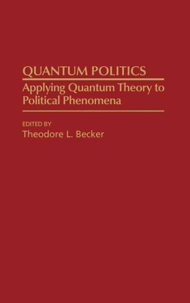 Cover for Ted Becker · Quantum Politics: Applying Quantum Theory to Political Phenomena (Gebundenes Buch) (1991)