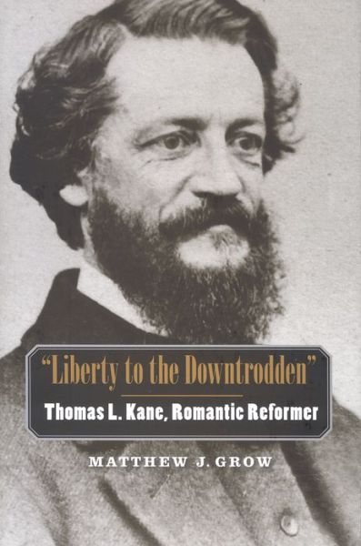 Cover for Matthew J. Grow · Liberty to the Downtrodden: Thomas L. Kane, Romantic Reformer - the Lamar Series in Western History (Hardcover Book) (2009)