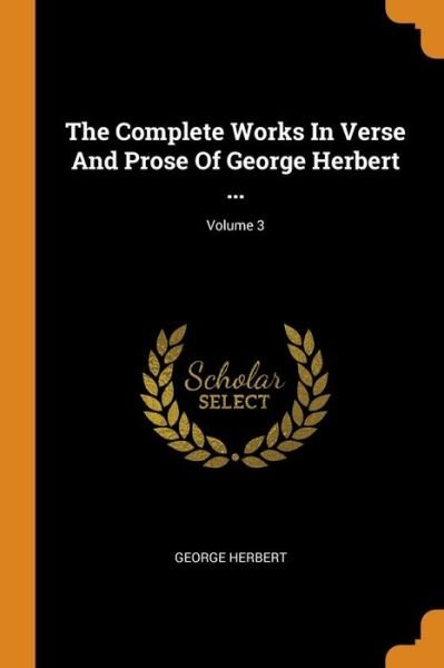 Cover for George Herbert · The Complete Works In Verse And Prose Of George Herbert ...; Volume 3 (Paperback Book) (2018)