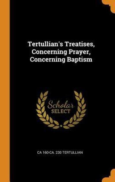 Cover for Ca 160-Ca 230 Tertullian · Tertullian's Treatises, Concerning Prayer, Concerning Baptism (Gebundenes Buch) (2018)