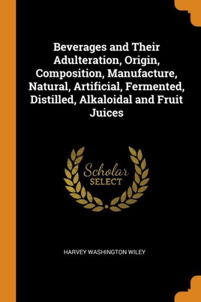 Cover for Harvey Washington Wiley · Beverages and Their Adulteration, Origin, Composition, Manufacture, Natural, Artificial, Fermented, Distilled, Alkaloidal and Fruit Juices (Paperback Book) (2018)