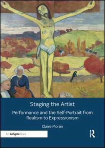 Cover for Claire Moran · Staging the Artist: Performance and the Self-Portrait from Realism to Expressionism (Paperback Book) (2019)
