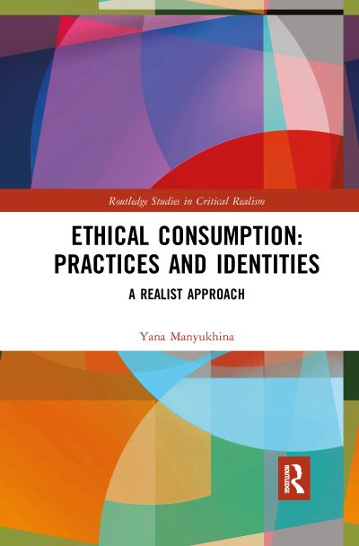 Cover for Yana Manyukhina · Ethical Consumption: Practices and Identities: A Realist Approach - Routledge Studies in Critical Realism (Paperback Book) (2019)