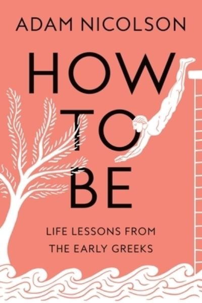 Cover for Adam Nicolson · How to Be: Life Lessons from the Early Greeks (Gebundenes Buch) (2023)