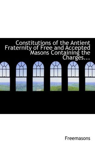 Cover for Freemasons · Constitutions of the Antient Fraternity of Free and Accepted Masons Containing the Charges... (Hardcover Book) (2008)