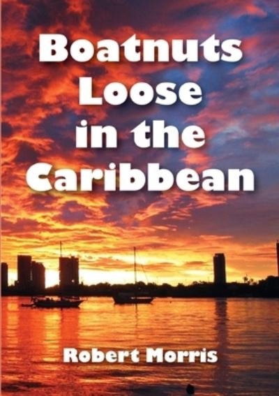 Boatnuts Loose in the Caribbean - Robert Morris - Książki - Lulu Press, Inc. - 9780557998104 - 12 lutego 2011