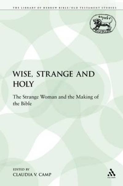 Cover for Claudia V Camp · Wise, Strange and Holy: the Strange Woman and the Making of the Bible - Library of Hebrew Bible / Old Testament Studies (Paperback Book) (2009)
