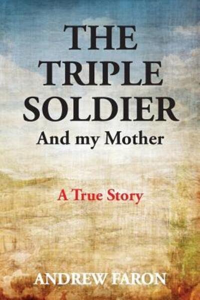 Cover for Andrew Faron · THE TRIPLE SOLDIER : And My Mother (Paperback Book) (2017)