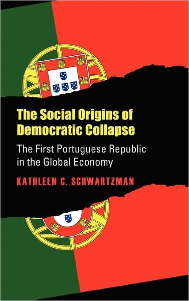 Cover for Kathleen C. Schwartzman · The Social Origins of Democratic Collapse: the First Portuguese Republic in the Global Economy (Studies in Government &amp; Public Policy) (Hardcover Book) [1st edition] (1989)