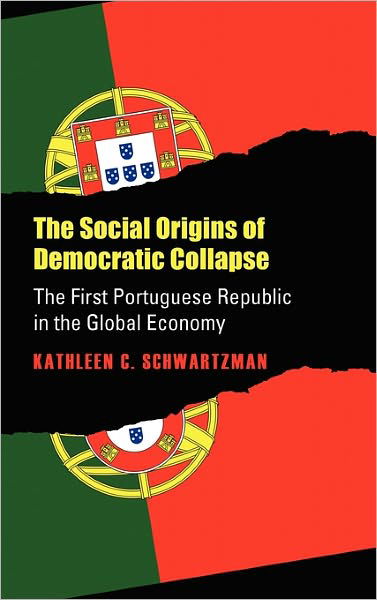 Cover for Kathleen C. Schwartzman · The Social Origins of Democratic Collapse: The First Portuguese Republic in the Global Economy (Hardcover Book) [1st edition] (1989)