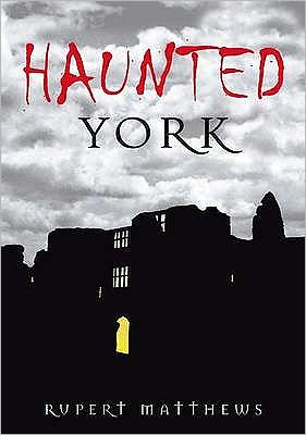 Haunted York - Rupert Matthews - Kirjat - The History Press Ltd - 9780752449104 - maanantai 6. heinäkuuta 2009