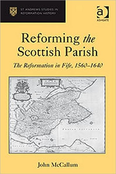 Reforming the Scottish Parish: The Reformation in Fife, 1560-1640 - John McCallum - Books - Taylor & Francis Ltd - 9780754669104 - April 28, 2010