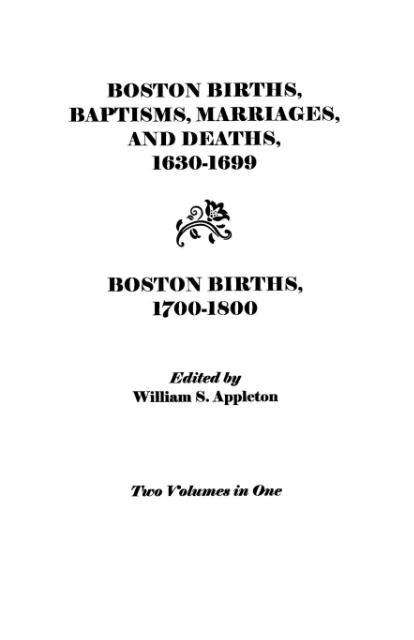 Boston Births, Baptisms, Marriages and Deaths, 1630-1699, and Boston Births, 1700-1800 (2 Volumes in 1) - Appleton - Bøger - Clearfield - 9780806308104 - 1. juni 2009