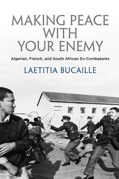 Cover for Lætitia Bucaille · Making Peace with Your Enemy: Algerian, French, and South African Ex-Combatants - The Ethnography of Political Violence (Innbunden bok) (2019)