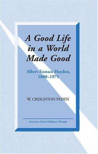 Cover for W. Creighton Peden · A Good Life in a World Made Good: Albert Eustace Haydon, 1880-1975 - American Liberal Religious Thought (Hardcover Book) (2006)