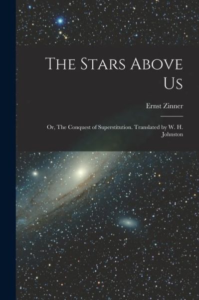 Cover for Ernst 1886-1970 Zinner · The Stars Above Us; or, The Conquest of Superstitution. Translated by W. H. Johnston (Paperback Book) (2021)