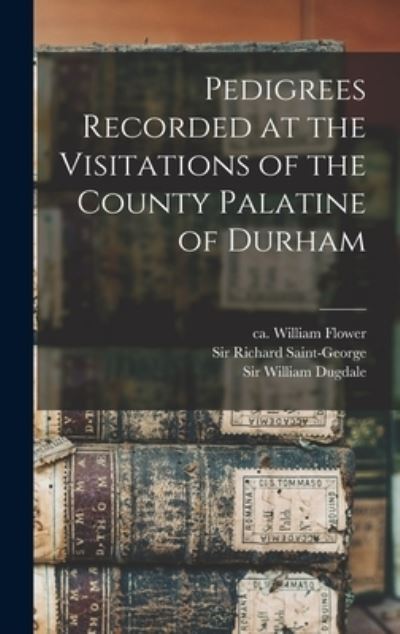Cover for William Ca 1498-1588 Flower · Pedigrees Recorded at the Visitations of the County Palatine of Durham (Hardcover Book) (2021)