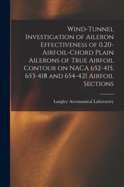 Cover for Langley Aeronautical Laboratory · Wind-tunnel Investigation of Aileron Effectiveness of 0.20-airfoil-chord Plain Ailerons of True Airfoil Contour on NACA 652-415, 653-418 and 654-421 Airfoil Sections (Paperback Book) (2021)