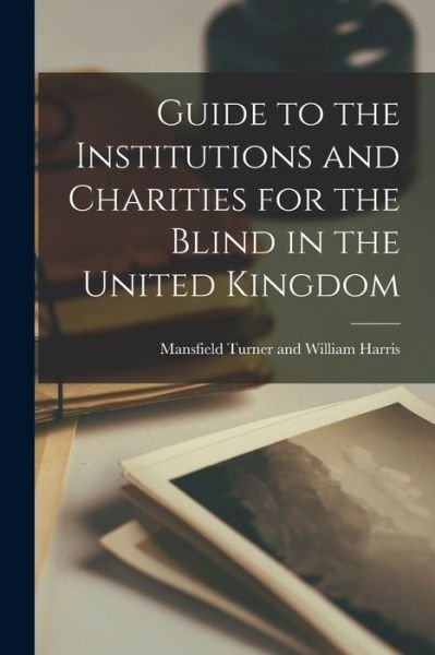 Cover for Mansfield Turner and William Harris · Guide to the Institutions and Charities for the Blind in the United Kingdom (Taschenbuch) (2021)